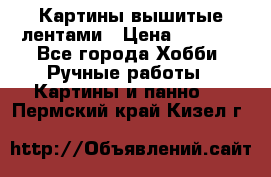 Картины вышитые лентами › Цена ­ 3 000 - Все города Хобби. Ручные работы » Картины и панно   . Пермский край,Кизел г.